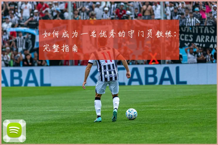 如何成为一名优秀的守门员教练：完整指南