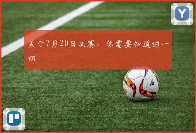 关于7月20日决赛,你需要知道的一切