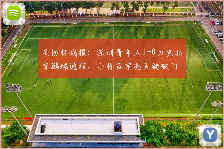 足协杯战报：深圳青年人1-0力克北京鹏瑞通程，小将苏宇亮关键破门全解析