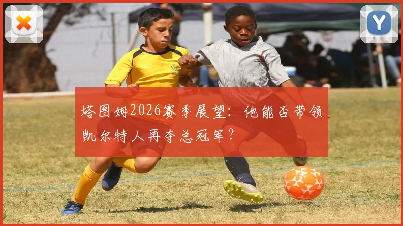 塔图姆2026赛季展望:他能否带领凯尔特人再夺总冠军?