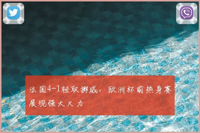 法国4-1轻取挪威，欧洲杯前热身赛展现强大火力